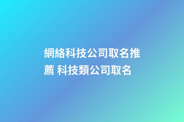 網絡科技公司取名推薦 科技類公司取名-第1張-公司起名-玄機派